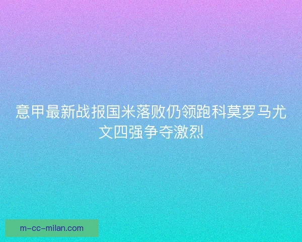意甲最新战报国米落败仍领跑科莫罗马尤文四强争夺激烈