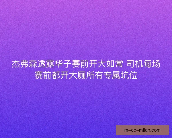 杰弗森透露华子赛前开大如常 司机每场赛前都开大厕所有专属坑位