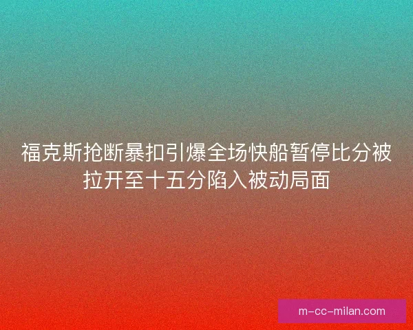 福克斯抢断暴扣引爆全场快船暂停比分被拉开至十五分陷入被动局面