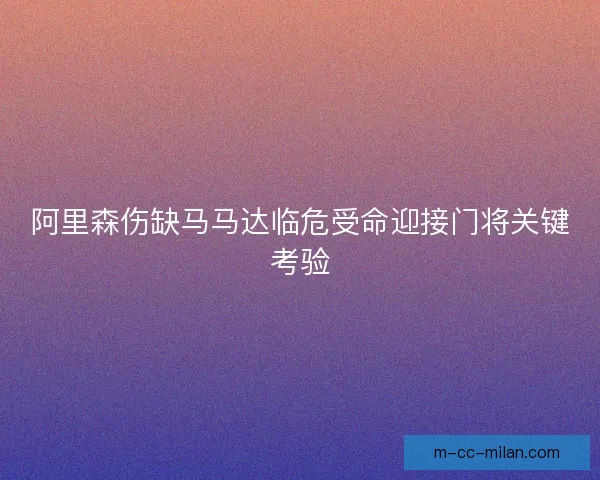 阿里森伤缺马马达临危受命迎接门将关键考验