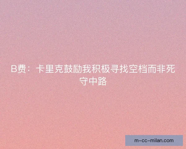 B费：卡里克鼓励我积极寻找空档而非死守中路