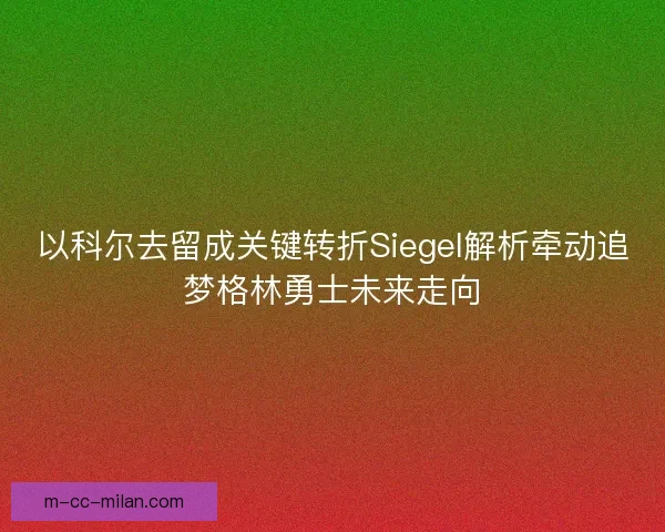 以科尔去留成关键转折Siegel解析牵动追梦格林勇士未来走向