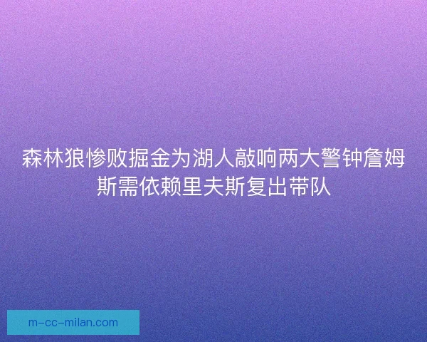 森林狼惨败掘金为湖人敲响两大警钟詹姆斯需依赖里夫斯复出带队 森林狼惨败掘金为湖人敲响两大警钟詹姆斯需依赖里夫斯复出带队