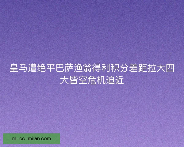 皇马遭绝平巴萨渔翁得利积分差距拉大四大皆空危机迫近 皇马遭绝平巴萨渔翁得利积分差距拉大四大皆空危机迫近