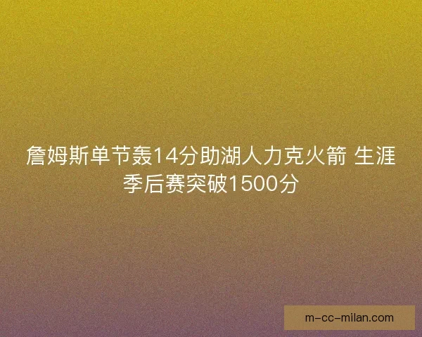 詹姆斯单节轰14分助湖人力克火箭 生涯季后赛突破1500分