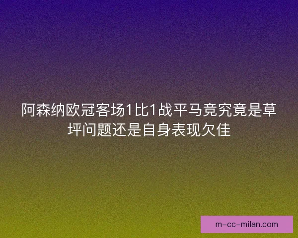 阿森纳欧冠客场1比1战平马竞究竟是草坪问题还是自身表现欠佳