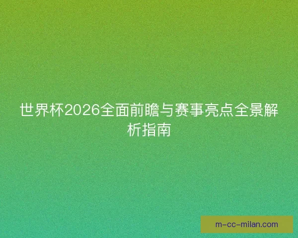 世界杯2026全面前瞻与赛事亮点全景解析指南