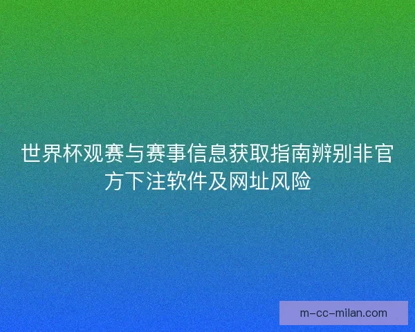 世界杯观赛与赛事信息获取指南辨别非官方下注软件及网址风险