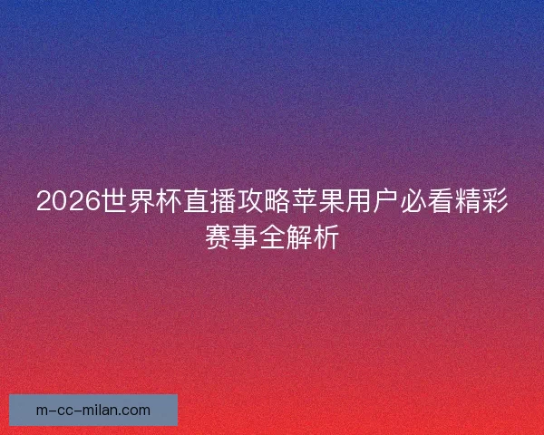 2026世界杯直播攻略苹果用户必看精彩赛事全解析