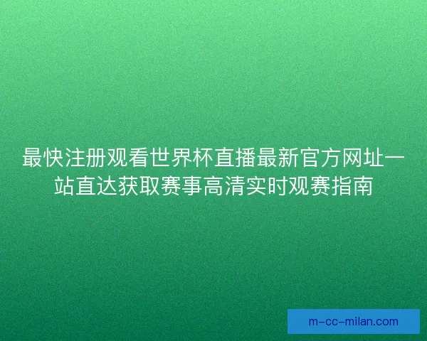 最快注册观看世界杯直播最新官方网址一站直达获取赛事高清实时观赛指南 最快注册观看世界杯直播最新官方网址一站直达获取赛事高清实时观赛指南