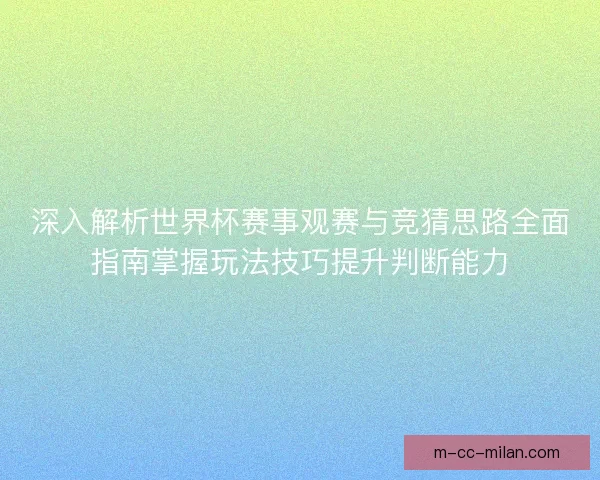 深入解析世界杯赛事观赛与竞猜思路全面指南掌握玩法技巧提升判断能力 深入解析世界杯赛事观赛与竞猜思路全面指南掌握玩法技巧提升判断能力