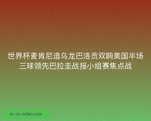 世界杯麦肯尼造乌龙巴洛贡双响美国半场三球领先巴拉圭战报小组赛焦点战 世界杯麦肯尼造乌龙巴洛贡双响美国半场三球领先巴拉圭战报小组赛焦点战