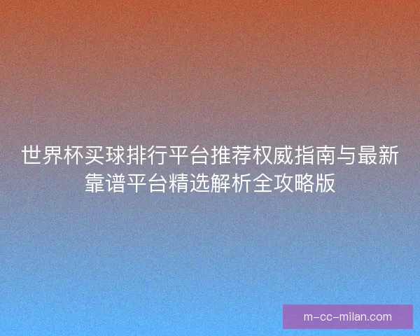 世界杯买球排行平台推荐权威指南与最新靠谱平台精选解析全攻略版