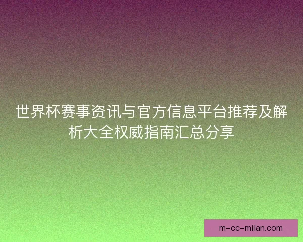 世界杯赛事资讯与官方信息平台推荐及解析大全权威指南汇总分享 世界杯赛事资讯与官方信息平台推荐及解析大全权威指南汇总分享