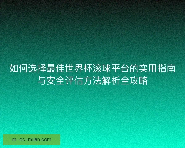 如何选择最佳世界杯滚球平台的实用指南与安全评估方法解析全攻略 如何选择最佳世界杯滚球平台的实用指南与安全评估方法解析全攻略